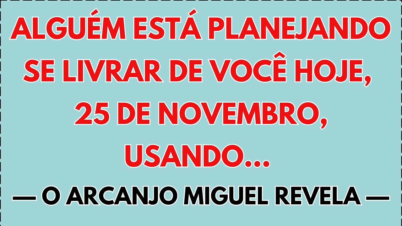 😲 O ARCANJO MIGUEL DIZ: ALGUÉM ESTÁ PLANEJANDO SE LIVRAR DE VOCÊ HOJE, 25 DE NOVEMBRO, USANDO…