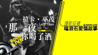 【讓歌延續─唱滾石愛情故事】拉卡‧巫茂  －  那一夜你喝了酒(4K Video)