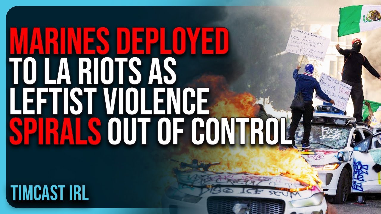 MARINES DEPLOYED To LA Riots As Leftist Violence SPIRALS Out of Control