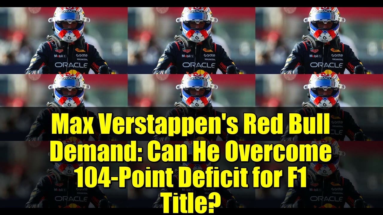 Max Verstappen's Red Bull Demand: Can He Overcome 104-Point Deficit for F1 Title?