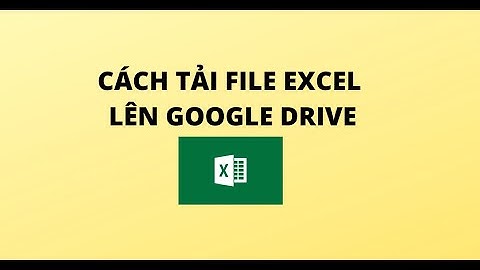 CÁCH TẢI FILE EXCEL LÊN GOOGLE DRIVE
