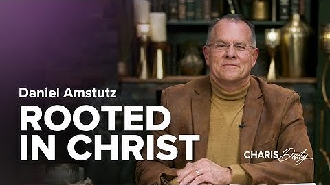 Rooted in Christ - Daniel Amstutz - Charis Daily - Season 6 Ep. 1