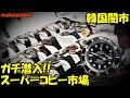 偽物ブランド市場に潜入！スーパーコピーの時計 韓国の闇市！