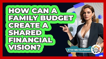 How Can A Family Budget Create A Shared Financial Vision? - Better Family Relationships