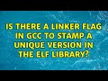 Is there a linker flag in gcc to stamp a unique version in the elf library? (2 Solutions!!)