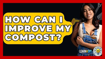 How Can I Improve My Compost? - LearnToDIY360.com