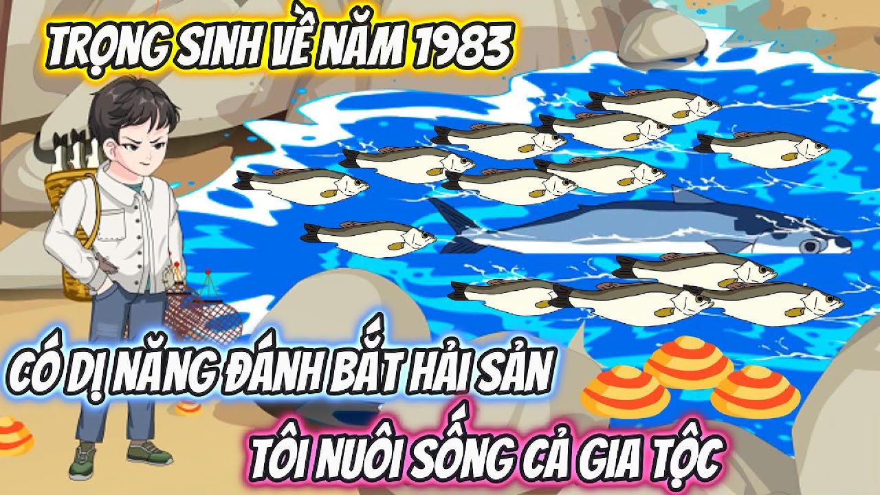 Trọng Sinh Về Năm 1983 Có Dị Năng Đánh Bắt Hải Sản, Tôi Nuối Sống Cả Gia Tộc Full Bộ