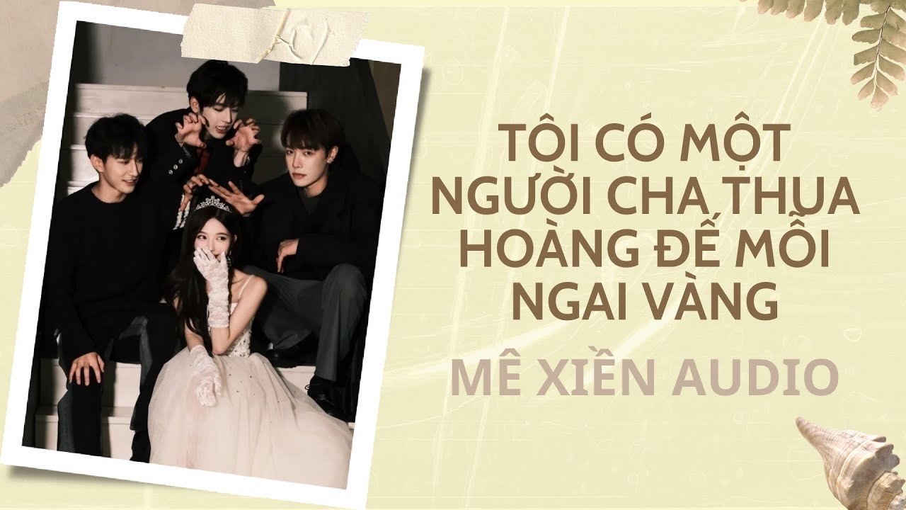 [Truyện audio] Tôi có một người cha thua hoàng đế mỗi ngai vàng || Mê xiền audio