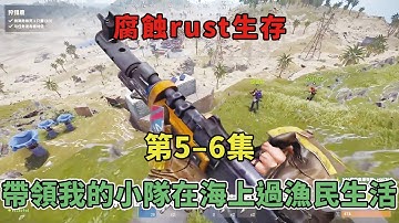 【腐蝕rust生存5 6】這個遊戲的玩家都喜歡湊熱鬧，帶領我的小隊在海上過漁民生活！！！