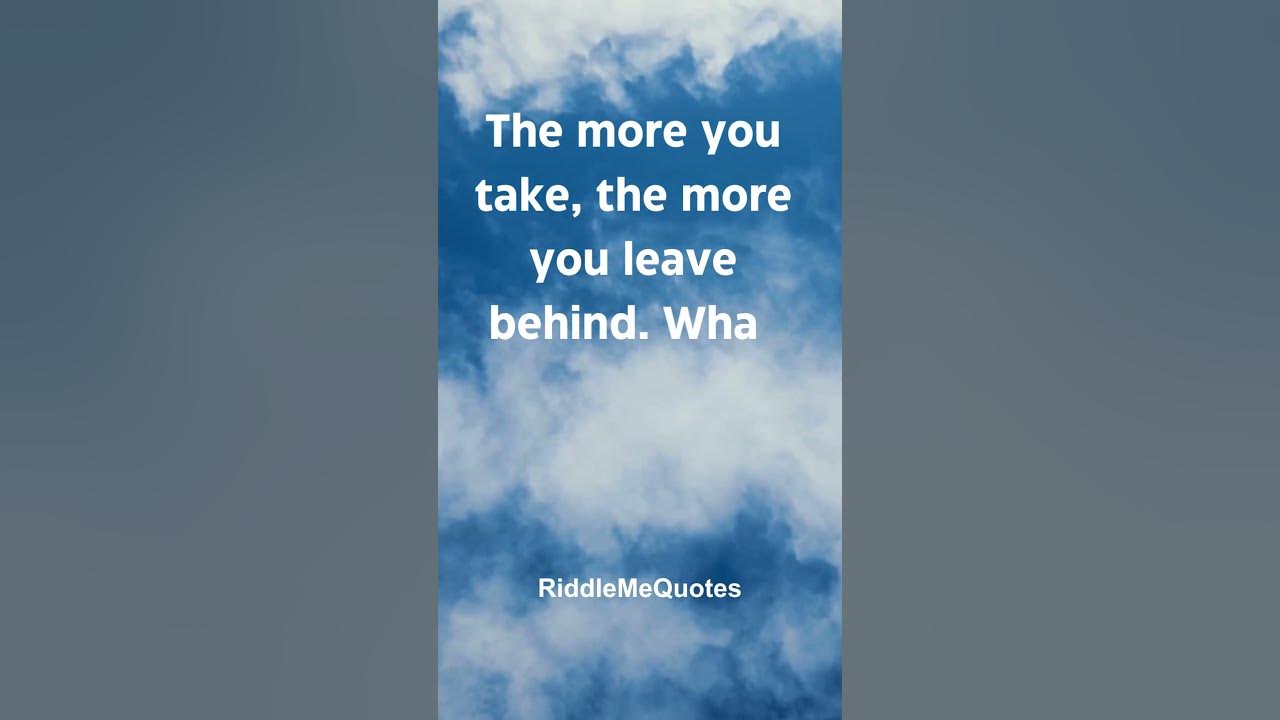 The more you take, the more you leave behind. What am I? YouTube