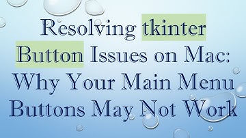 Resolving tkinter Button Issues on Mac: Why Your Main Menu Buttons May Not Work
