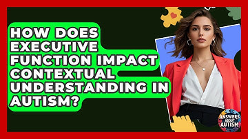 How Does Executive Function Impact Contextual Understanding In Autism? - Answers About Autism