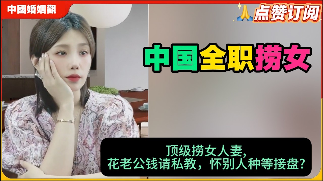中国全职捞女!顶级捞女人妻,花老公钱请私教，怀别人种等接盘?米小律 中国婚姻观