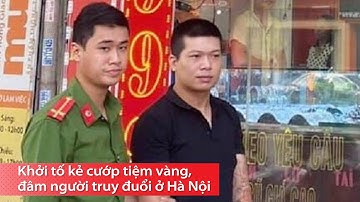 Khởi tố kẻ cướp tiệm vàng, đâm người truy đuổi ở Hà Nội