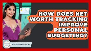 How Does Net Worth Tracking Improve Personal Budgeting? - Wealth Advisor Success Hub