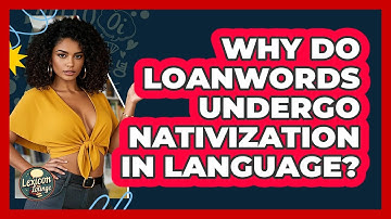 Why Do Loanwords Undergo Nativization In Language? - Lexicon Lounge