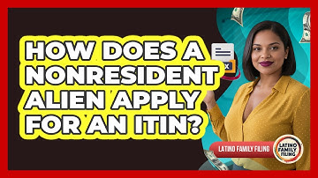 How Does A Nonresident Alien Apply For An ITIN? - Latino Family Filing