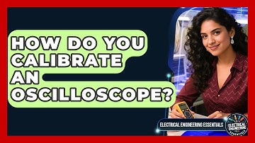 How Do You Calibrate an Oscilloscope? | Electrical Engineering Essentials News