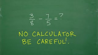 3/8 – 7/5 =? Subtract the Fractions, BE CAREFUL! Easy to make a mistake…