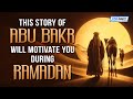 This story of abu bakr will motivate you during ramadan