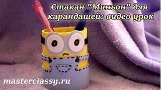 Поделки для школы. Стакан "Миньон" для карандашей своими руками: видео урок Поделки для школы. Стакан "Миньон" для карандашей своими руками: видео урок