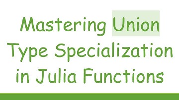 Mastering Union Type Specialization in Julia Functions