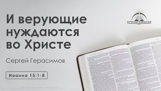 «И верующие нуждаются во Христе» | Иоанна 15:1-8 | Герасимов Сергей