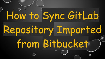 How to Sync GitLab Repository Imported from Bitbucket