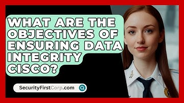 What Are The Objectives Of Ensuring Data Integrity Cisco? - SecurityFirstCorp.com