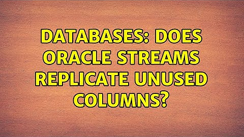 Databases: Does Oracle Streams replicate unused columns?