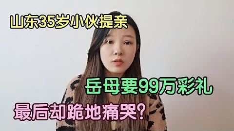 山东35岁小伙提亲，岳母要99万彩礼，小伙爽快答应，岳母后悔莫及 - 天天要闻