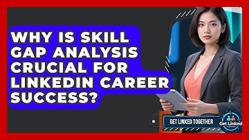 Why Is Skill Gap Analysis Crucial For LinkedIn Career Success? - Get Linked Together