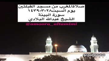 صلاةالمغرب من مسجد القبلتين  يوم السبت٢٨-٣-١٤٣٩ سورة البينة  الشيخ عبدالله البلادي