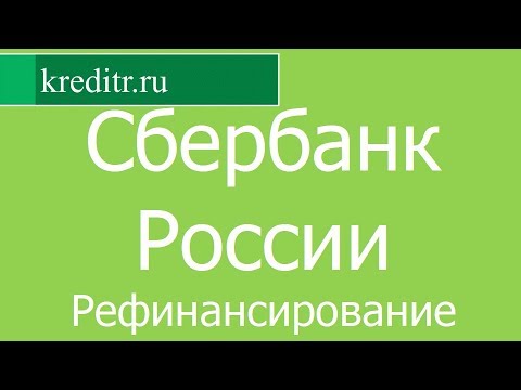 Сбербанк России обзор Рефинансирования кредитов условия, процентная ставка, срок