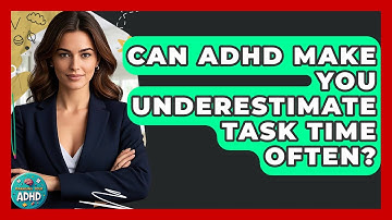 Can ADHD Make You Underestimate Task Time Often? - Managing Your ADHD