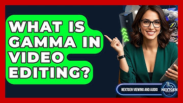 What Is Gamma In Video Editing? - NextGen Viewing and Audio