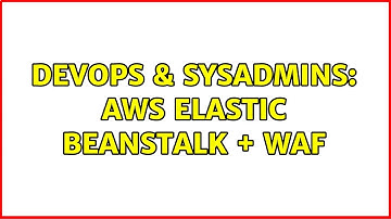 DevOps & SysAdmins: AWS Elastic beanstalk + WAF (3 Solutions!!)