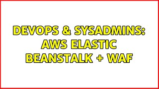 DevOps & SysAdmins: AWS Elastic beanstalk + WAF (3 Solutions!!) Wealth