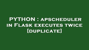 PYTHON : apscheduler in Flask executes twice