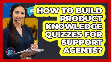 How To Build Product Knowledge Quizzes For Support Agents?