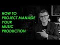 HOW TO PROJECT MANAGE YOUR MUSIC PRODUCTION