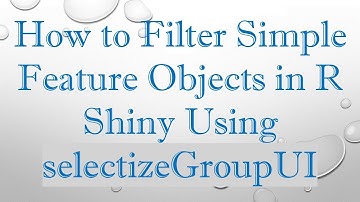How to Filter Simple Feature Objects in R Shiny Using selectizeGroupUI