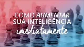 Como aumentar a sua inteligência imediatamente