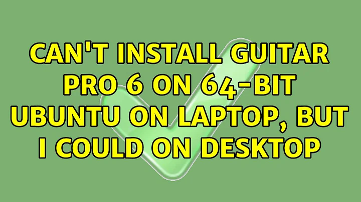 Ubuntu: Can't install Guitar Pro 6 on 64-bit Ubuntu on laptop, but I could on desktop