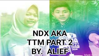 NDX AKA TTM PART 2.LIRIK BY. ALIEF