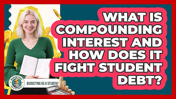 What Is Compounding Interest And How Does It Fight Student Debt? - Budgeting as a Student