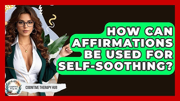 How Can Affirmations Be Used For Self-soothing? - Cognitive Therapy Hub