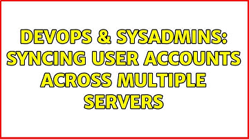 DevOps & SysAdmins: Syncing user accounts across multiple servers (4 Solutions!!)