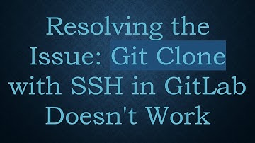Resolving the Issue: Git Clone with SSH in GitLab Doesn