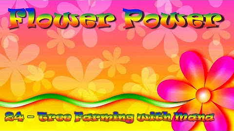 Flower Power - 24 - Tree Farming with Mana